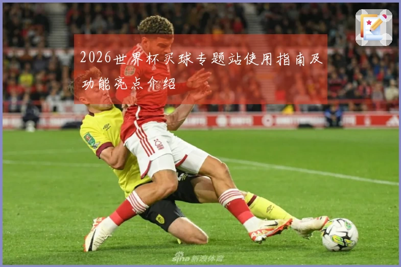 2026世界杯买球专题站使用指南及功能亮点介绍