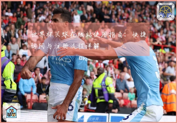 世界杯买球在线站使用指南：快捷访问与注册流程详解