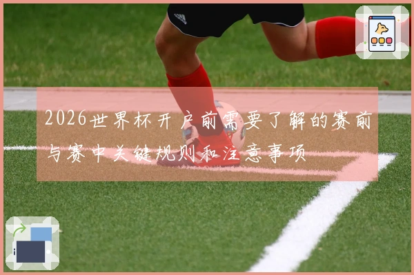 2026世界杯开户前需要了解的赛前与赛中关键规则和注意事项