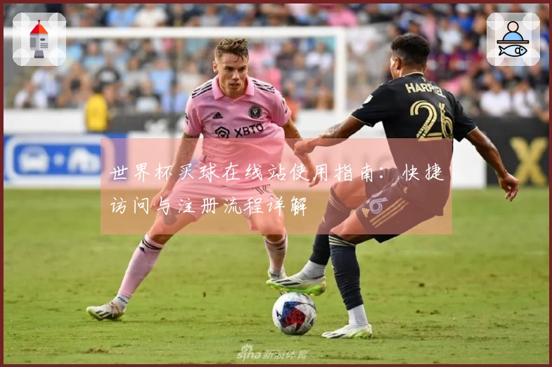 世界杯买球在线站使用指南：快捷访问与注册流程详解