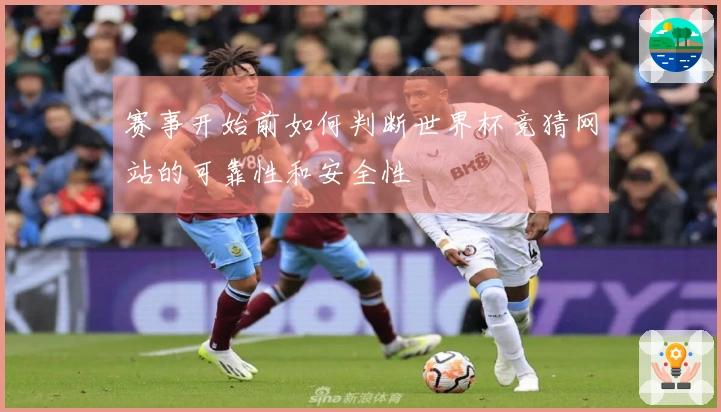 赛事开始前如何判断世界杯竞猜网站的可靠性和安全性