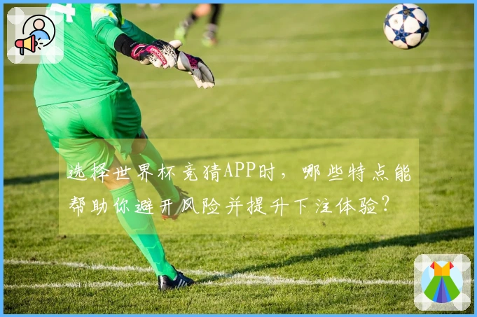 选择世界杯竞猜APP时，哪些特点能帮助你避开风险并提升下注体验？