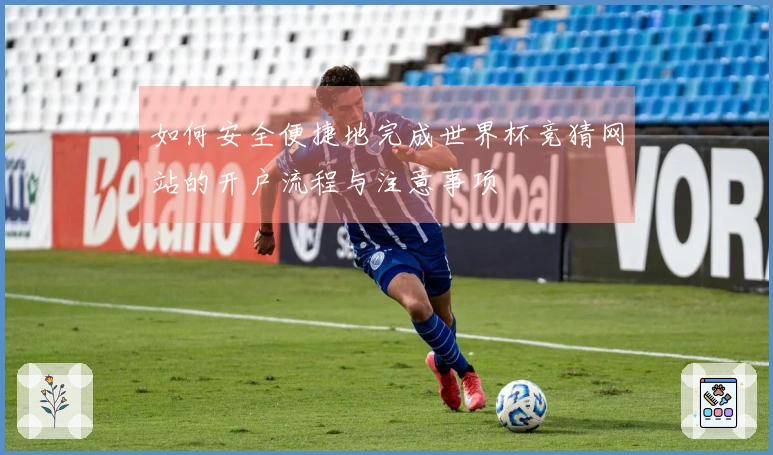 如何安全便捷地完成世界杯竞猜网站的开户流程与注意事项