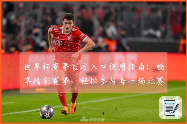 世界杯赛事官方入口使用指南：畅享精彩赛事，轻松参与每一场比赛