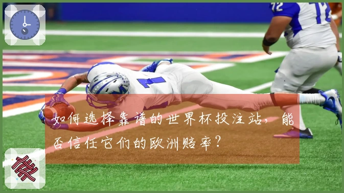 如何选择靠谱的世界杯投注站，能否信任它们的欧洲赔率？