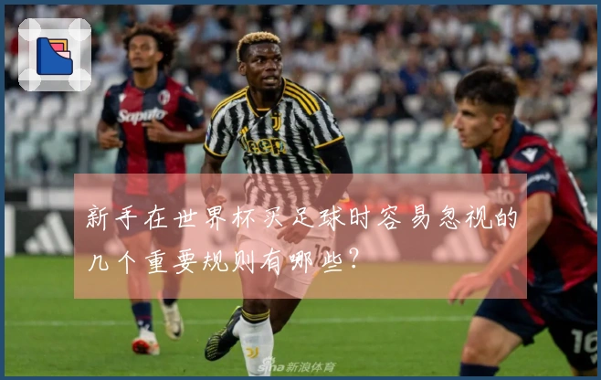 新手在世界杯买足球时容易忽视的几个重要规则有哪些？