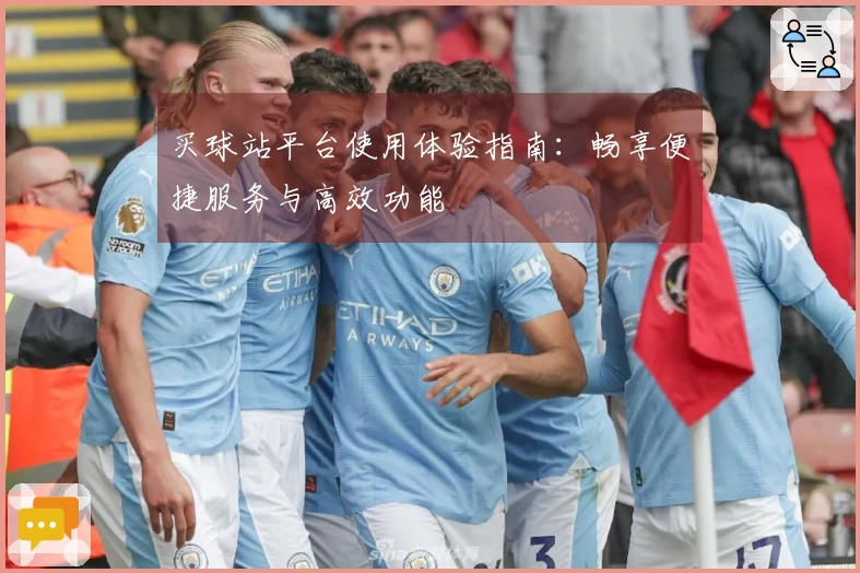 买球站平台使用体验指南：畅享便捷服务与高效功能