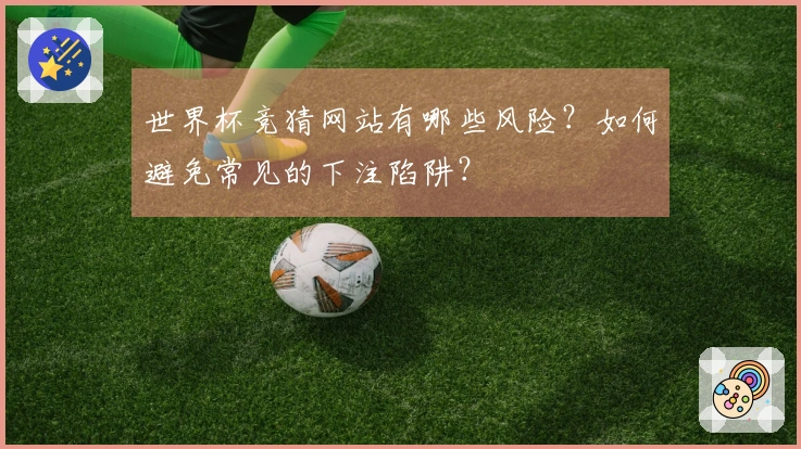 世界杯竞猜网站有哪些风险？如何避免常见的下注陷阱？