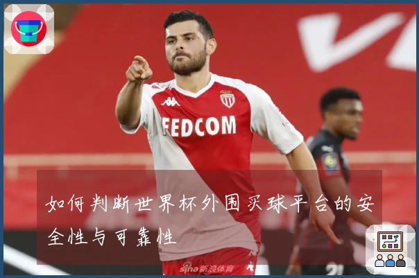 如何判断世界杯外围买球平台的安全性与可靠性