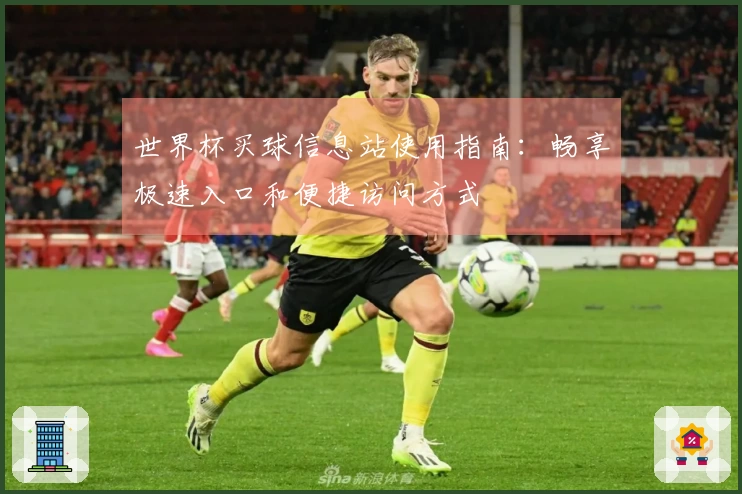 世界杯买球信息站使用指南：畅享极速入口和便捷访问方式