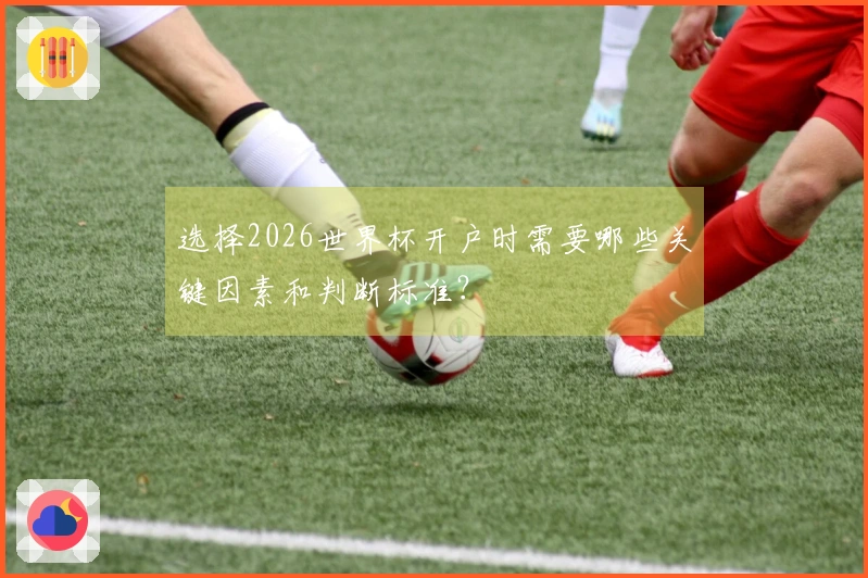 选择2026世界杯开户时需要哪些关键因素和判断标准？