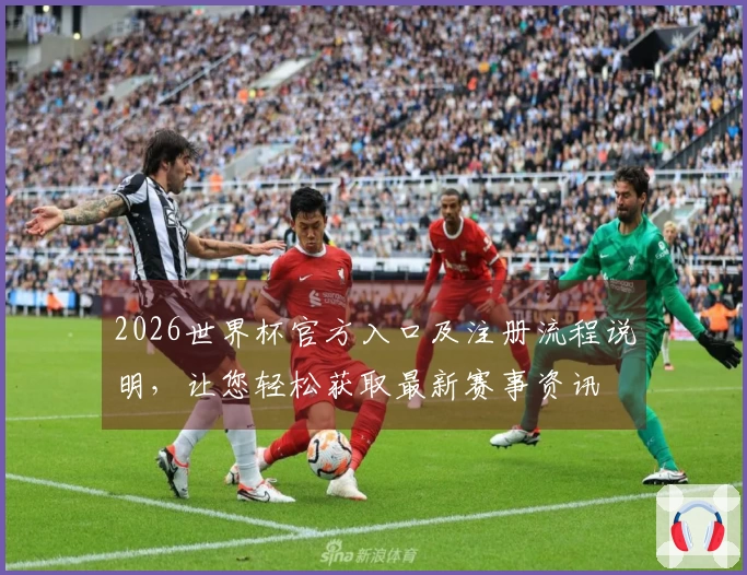 2026世界杯官方入口及注册流程说明，让您轻松获取最新赛事资讯