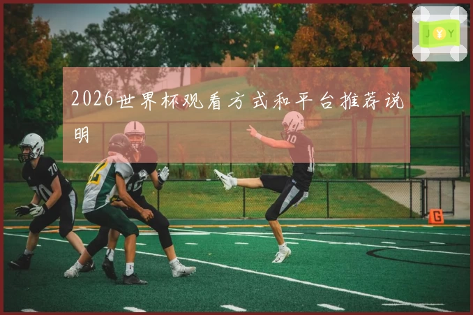 2026世界杯观看方式和平台推荐说明