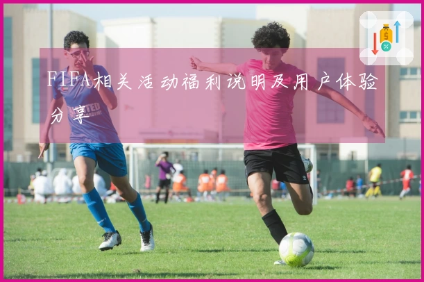 FIFA相关活动福利说明及用户体验分享