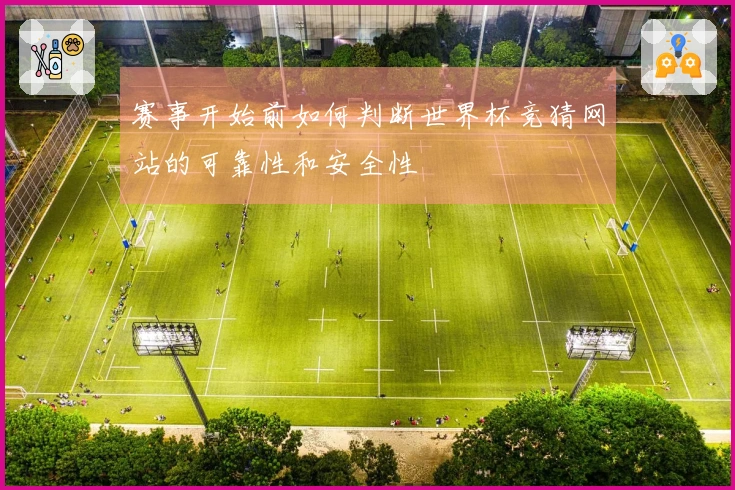 赛事开始前如何判断世界杯竞猜网站的可靠性和安全性
