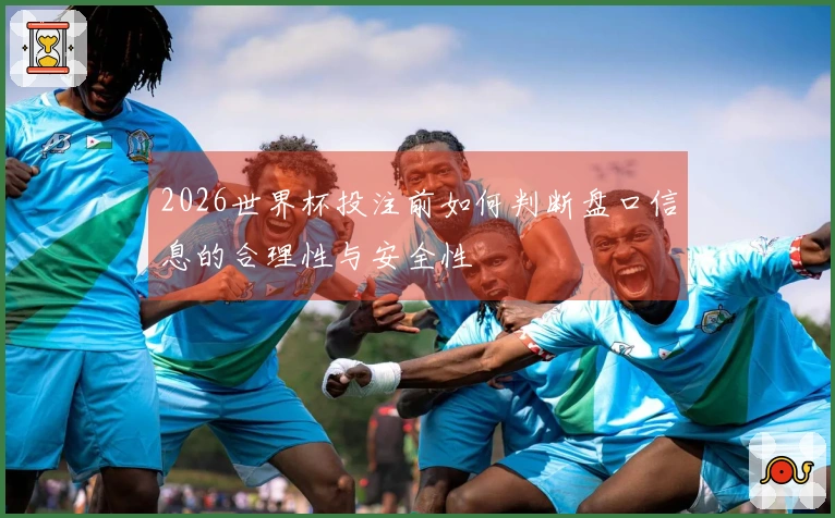 2026世界杯投注前如何判断盘口信息的合理性与安全性
