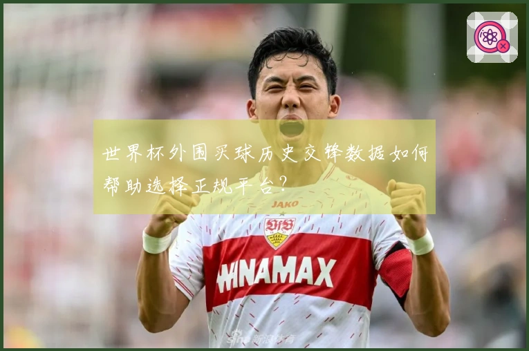 世界杯外围买球历史交锋数据如何帮助选择正规平台？
