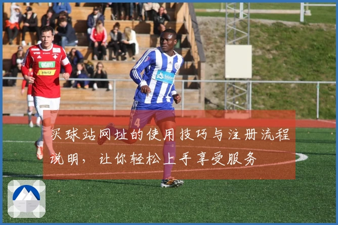买球站网址的使用技巧与注册流程说明，让你轻松上手享受服务
