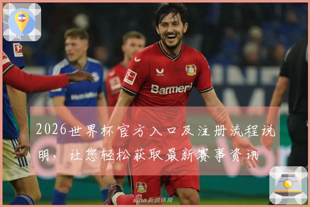2026世界杯官方入口及注册流程说明,让您轻松获取最新赛事资讯