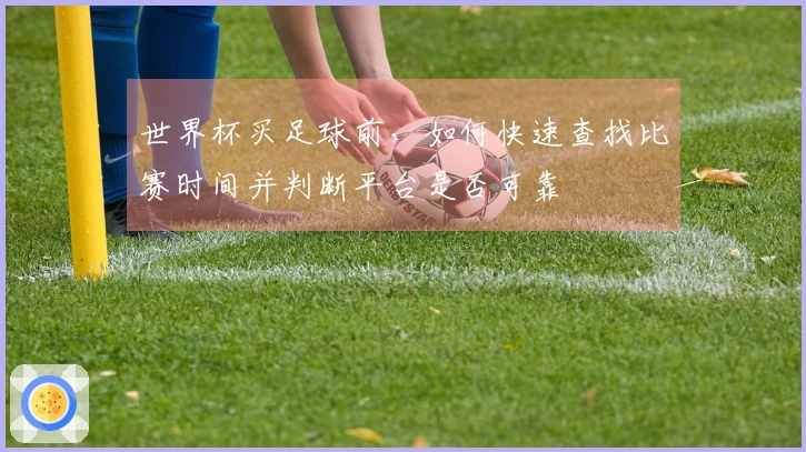 世界杯买足球前,如何快速查找比赛时间并判断平台是否可靠
