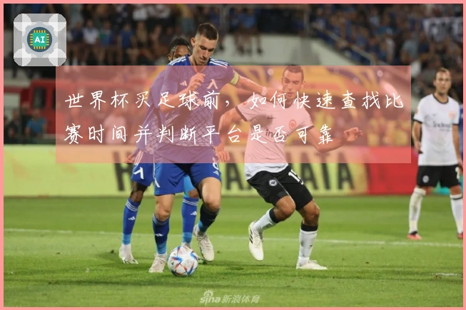 世界杯买足球前，如何快速查找比赛时间并判断平台是否可靠