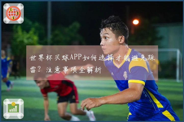 世界杯买球APP如何选择才能避免踩雷？注意事项全解析
